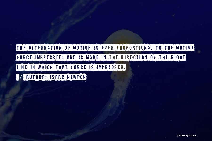 Isaac Newton Quotes: The Alternation Of Motion Is Ever Proportional To The Motive Force Impressed; And Is Made In The Direction Of The