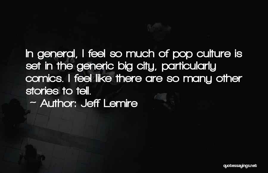Jeff Lemire Quotes: In General, I Feel So Much Of Pop Culture Is Set In The Generic Big City, Particularly Comics. I Feel