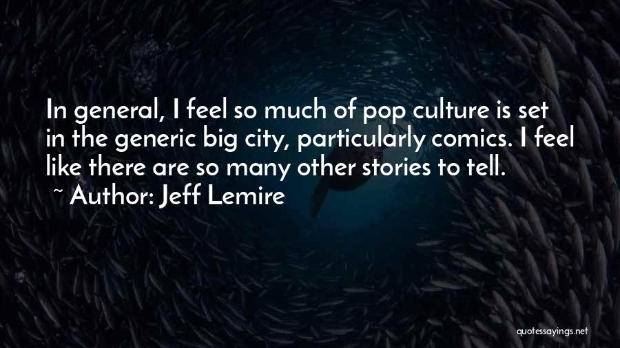 Jeff Lemire Quotes: In General, I Feel So Much Of Pop Culture Is Set In The Generic Big City, Particularly Comics. I Feel