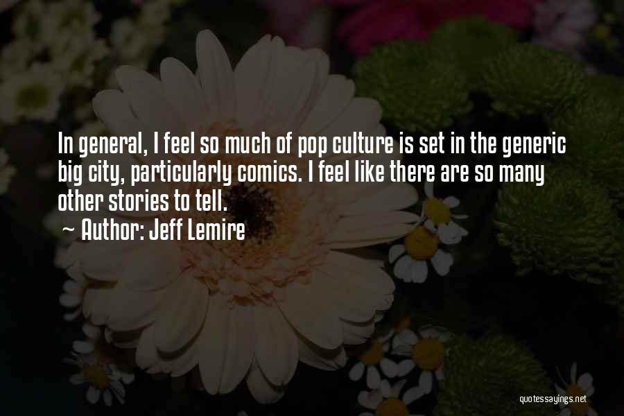 Jeff Lemire Quotes: In General, I Feel So Much Of Pop Culture Is Set In The Generic Big City, Particularly Comics. I Feel