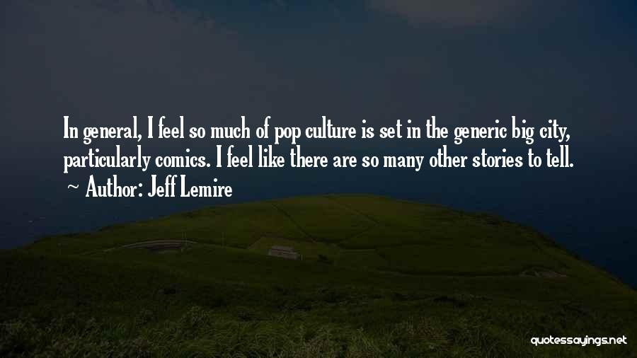 Jeff Lemire Quotes: In General, I Feel So Much Of Pop Culture Is Set In The Generic Big City, Particularly Comics. I Feel