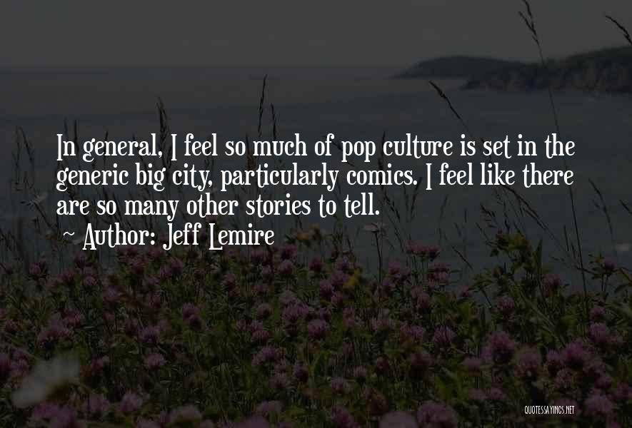 Jeff Lemire Quotes: In General, I Feel So Much Of Pop Culture Is Set In The Generic Big City, Particularly Comics. I Feel