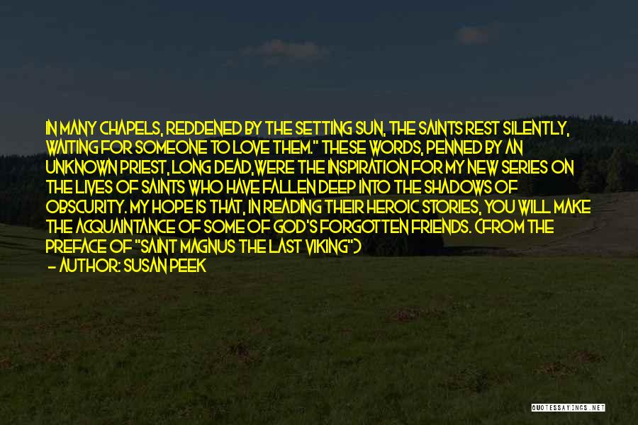 Susan Peek Quotes: In Many Chapels, Reddened By The Setting Sun, The Saints Rest Silently, Waiting For Someone To Love Them. These Words,