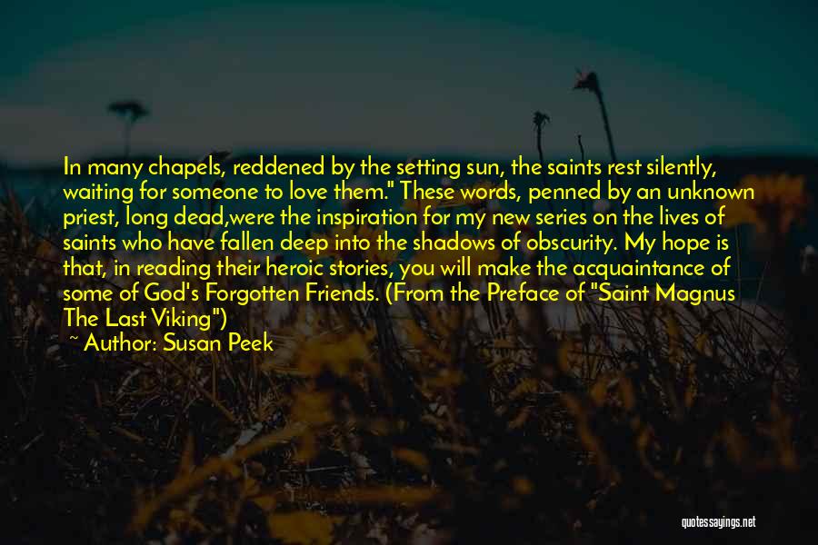 Susan Peek Quotes: In Many Chapels, Reddened By The Setting Sun, The Saints Rest Silently, Waiting For Someone To Love Them. These Words,