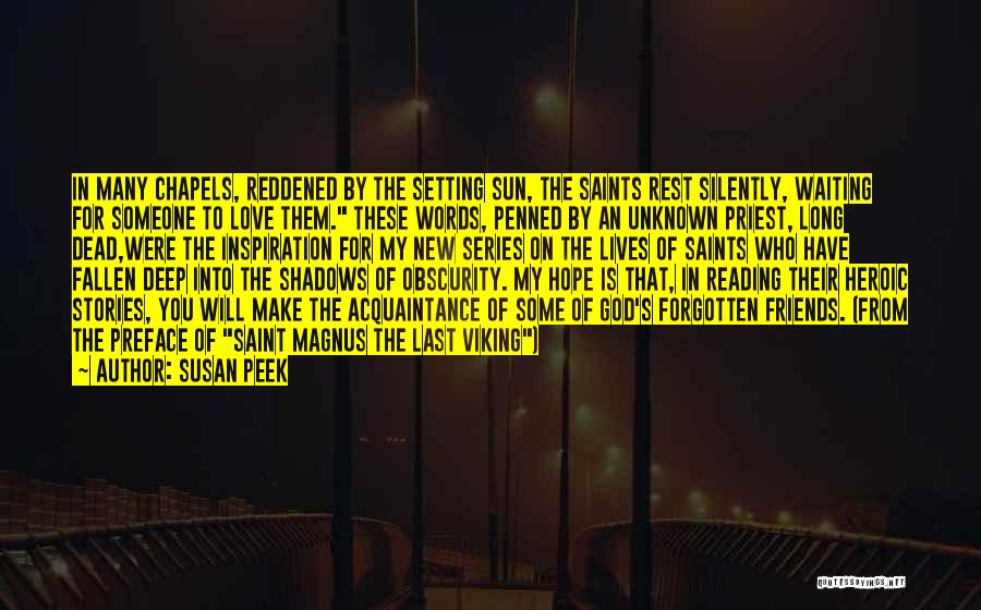 Susan Peek Quotes: In Many Chapels, Reddened By The Setting Sun, The Saints Rest Silently, Waiting For Someone To Love Them. These Words,