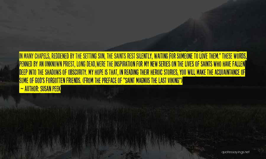 Susan Peek Quotes: In Many Chapels, Reddened By The Setting Sun, The Saints Rest Silently, Waiting For Someone To Love Them. These Words,