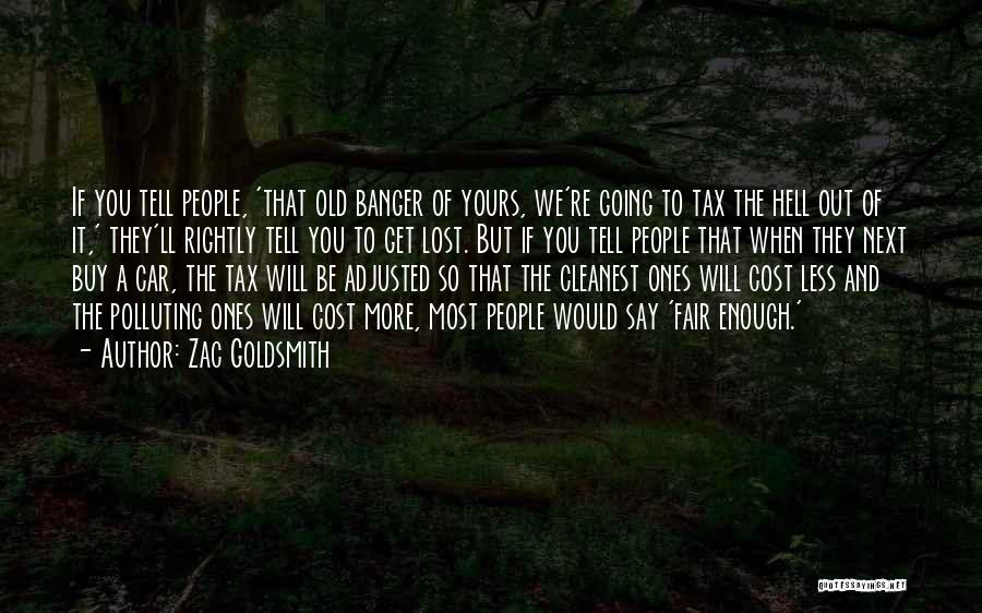 Zac Goldsmith Quotes: If You Tell People, 'that Old Banger Of Yours, We're Going To Tax The Hell Out Of It,' They'll Rightly