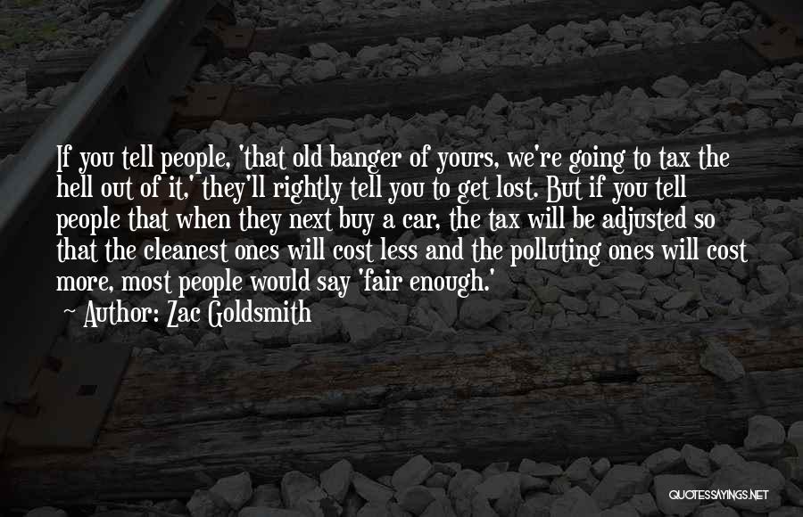 Zac Goldsmith Quotes: If You Tell People, 'that Old Banger Of Yours, We're Going To Tax The Hell Out Of It,' They'll Rightly