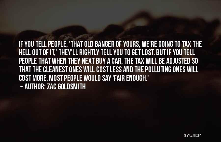 Zac Goldsmith Quotes: If You Tell People, 'that Old Banger Of Yours, We're Going To Tax The Hell Out Of It,' They'll Rightly