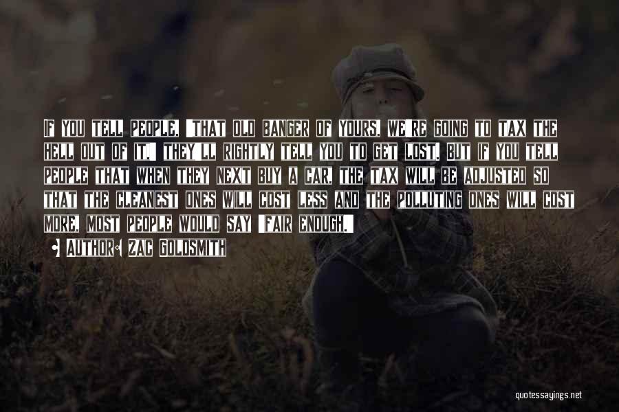 Zac Goldsmith Quotes: If You Tell People, 'that Old Banger Of Yours, We're Going To Tax The Hell Out Of It,' They'll Rightly
