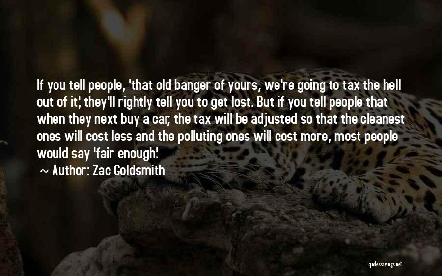 Zac Goldsmith Quotes: If You Tell People, 'that Old Banger Of Yours, We're Going To Tax The Hell Out Of It,' They'll Rightly