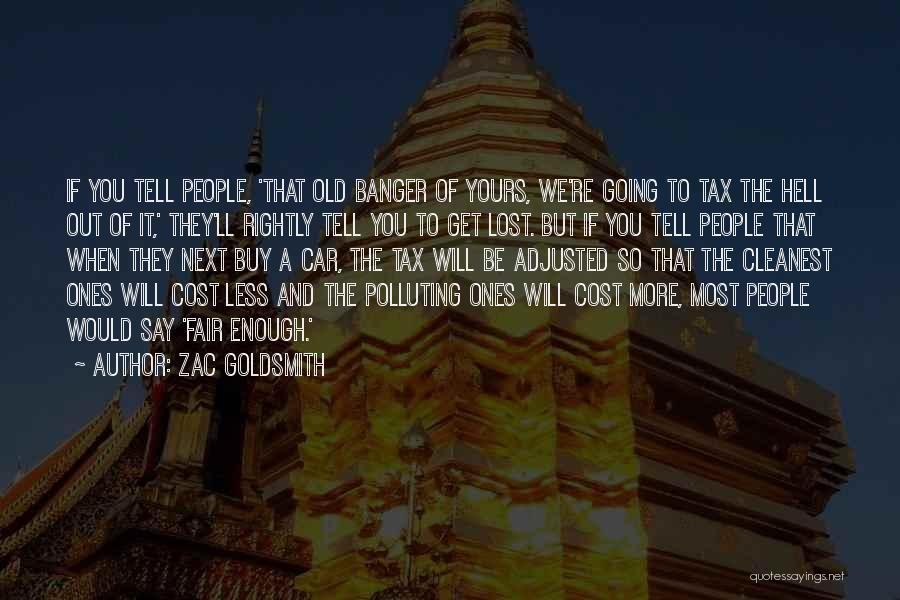 Zac Goldsmith Quotes: If You Tell People, 'that Old Banger Of Yours, We're Going To Tax The Hell Out Of It,' They'll Rightly