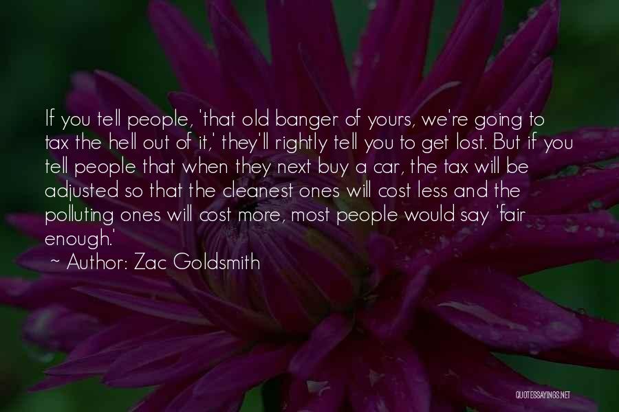 Zac Goldsmith Quotes: If You Tell People, 'that Old Banger Of Yours, We're Going To Tax The Hell Out Of It,' They'll Rightly