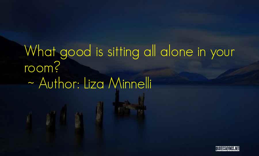Liza Minnelli Quotes: What Good Is Sitting All Alone In Your Room?