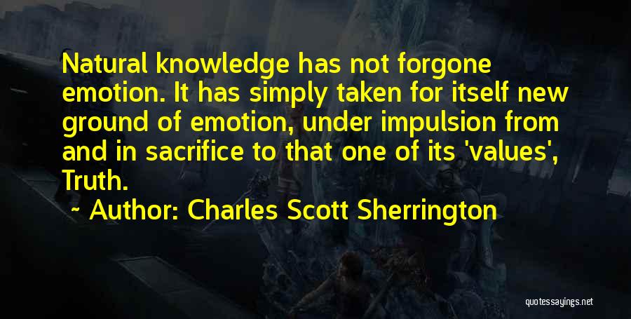 Charles Scott Sherrington Quotes: Natural Knowledge Has Not Forgone Emotion. It Has Simply Taken For Itself New Ground Of Emotion, Under Impulsion From And