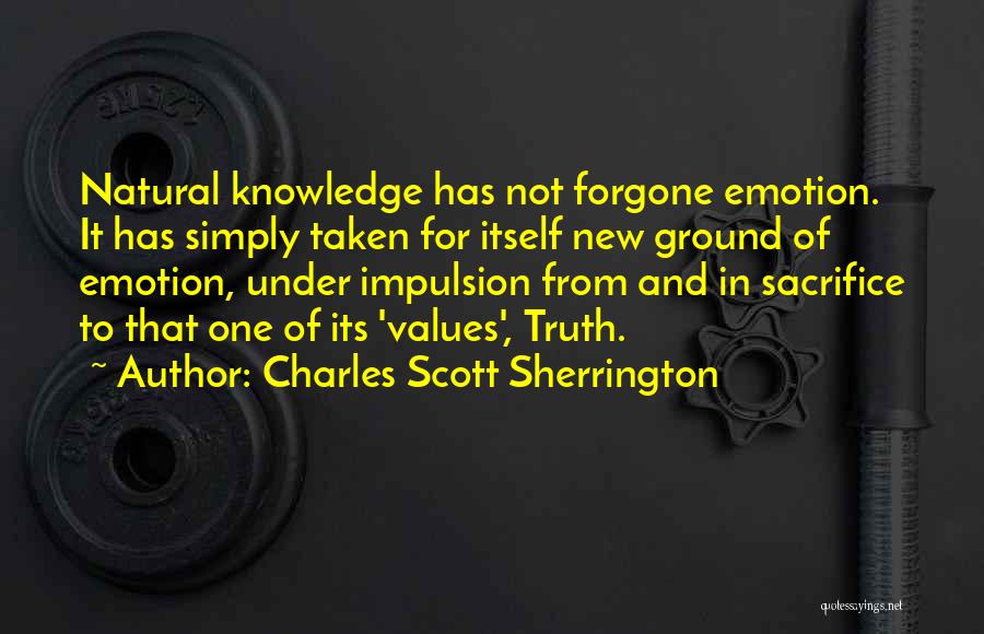 Charles Scott Sherrington Quotes: Natural Knowledge Has Not Forgone Emotion. It Has Simply Taken For Itself New Ground Of Emotion, Under Impulsion From And