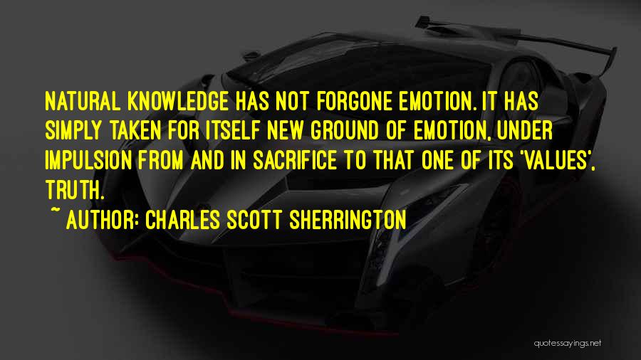 Charles Scott Sherrington Quotes: Natural Knowledge Has Not Forgone Emotion. It Has Simply Taken For Itself New Ground Of Emotion, Under Impulsion From And