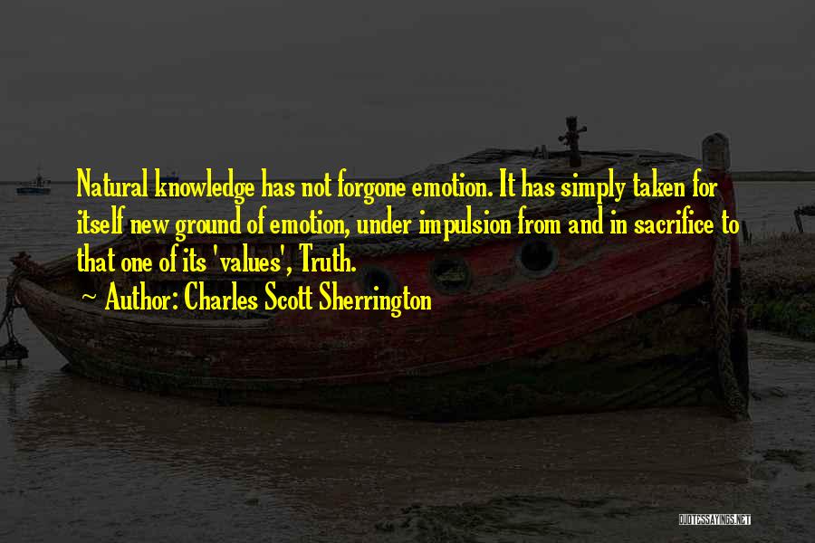 Charles Scott Sherrington Quotes: Natural Knowledge Has Not Forgone Emotion. It Has Simply Taken For Itself New Ground Of Emotion, Under Impulsion From And