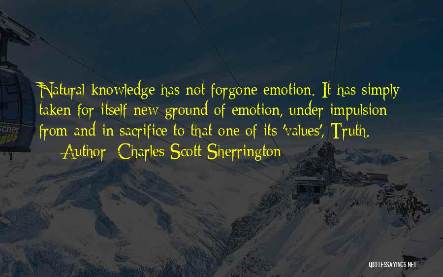 Charles Scott Sherrington Quotes: Natural Knowledge Has Not Forgone Emotion. It Has Simply Taken For Itself New Ground Of Emotion, Under Impulsion From And