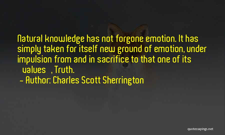 Charles Scott Sherrington Quotes: Natural Knowledge Has Not Forgone Emotion. It Has Simply Taken For Itself New Ground Of Emotion, Under Impulsion From And