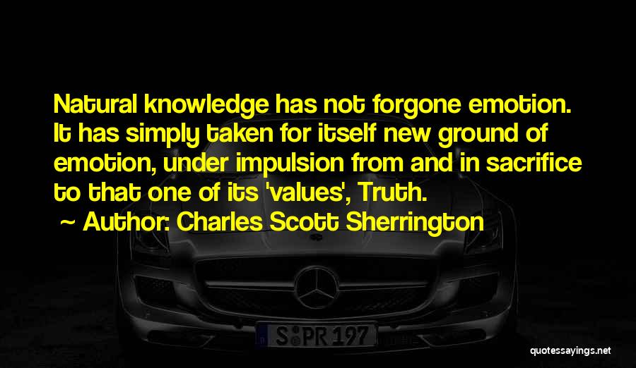 Charles Scott Sherrington Quotes: Natural Knowledge Has Not Forgone Emotion. It Has Simply Taken For Itself New Ground Of Emotion, Under Impulsion From And