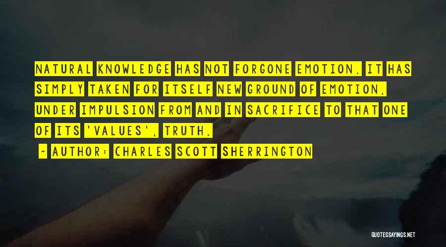 Charles Scott Sherrington Quotes: Natural Knowledge Has Not Forgone Emotion. It Has Simply Taken For Itself New Ground Of Emotion, Under Impulsion From And