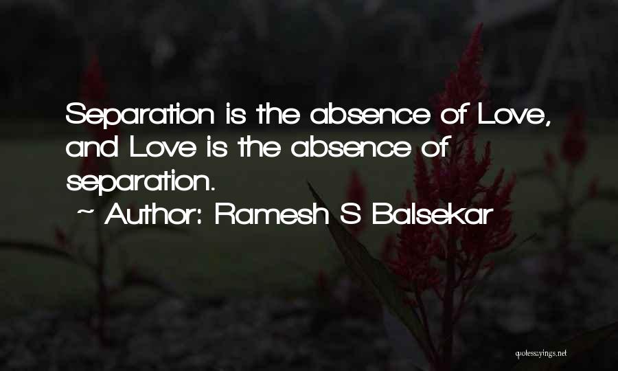 Ramesh S Balsekar Quotes: Separation Is The Absence Of Love, And Love Is The Absence Of Separation.