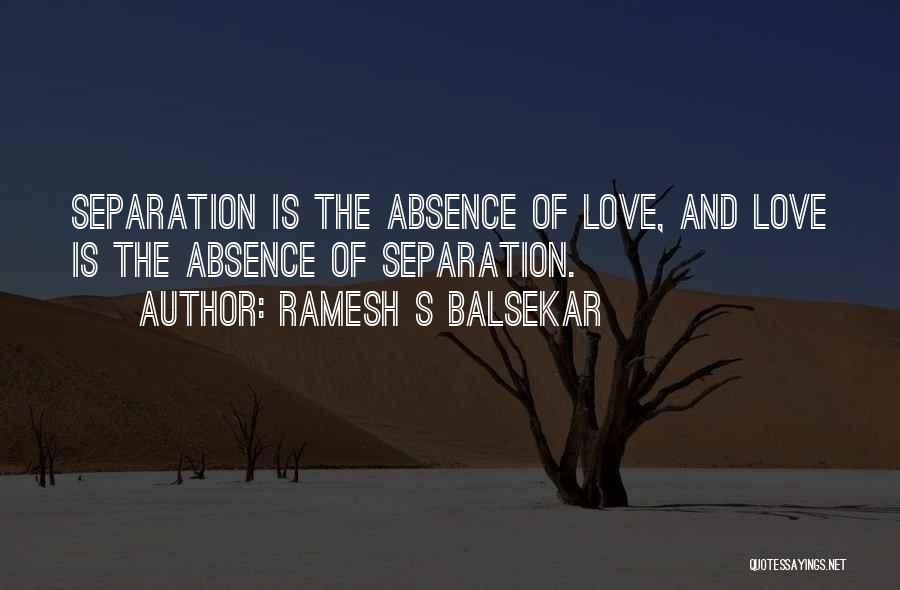 Ramesh S Balsekar Quotes: Separation Is The Absence Of Love, And Love Is The Absence Of Separation.