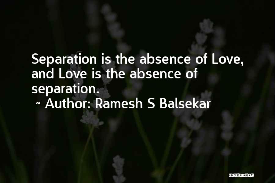 Ramesh S Balsekar Quotes: Separation Is The Absence Of Love, And Love Is The Absence Of Separation.