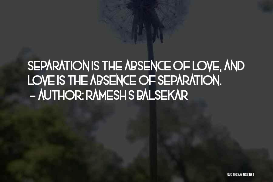 Ramesh S Balsekar Quotes: Separation Is The Absence Of Love, And Love Is The Absence Of Separation.