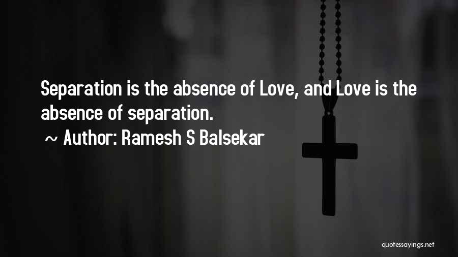 Ramesh S Balsekar Quotes: Separation Is The Absence Of Love, And Love Is The Absence Of Separation.