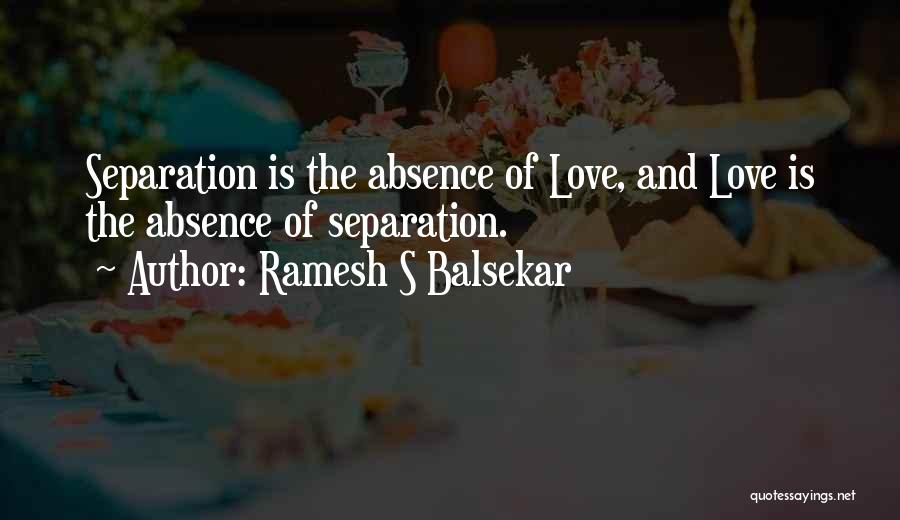 Ramesh S Balsekar Quotes: Separation Is The Absence Of Love, And Love Is The Absence Of Separation.