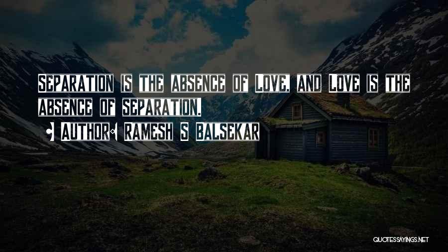 Ramesh S Balsekar Quotes: Separation Is The Absence Of Love, And Love Is The Absence Of Separation.