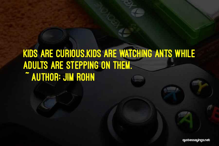 Jim Rohn Quotes: Kids Are Curious.kids Are Watching Ants While Adults Are Stepping On Them.