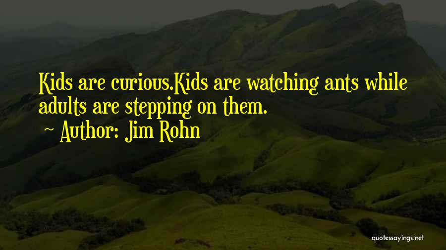 Jim Rohn Quotes: Kids Are Curious.kids Are Watching Ants While Adults Are Stepping On Them.