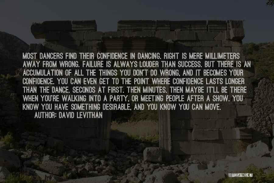 David Levithan Quotes: Most Dancers Find Their Confidence In Dancing. Right Is Mere Millimeters Away From Wrong. Failure Is Always Louder Than Success.