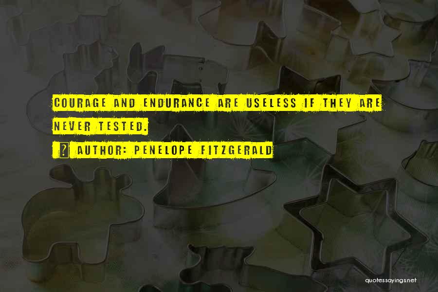 Penelope Fitzgerald Quotes: Courage And Endurance Are Useless If They Are Never Tested.