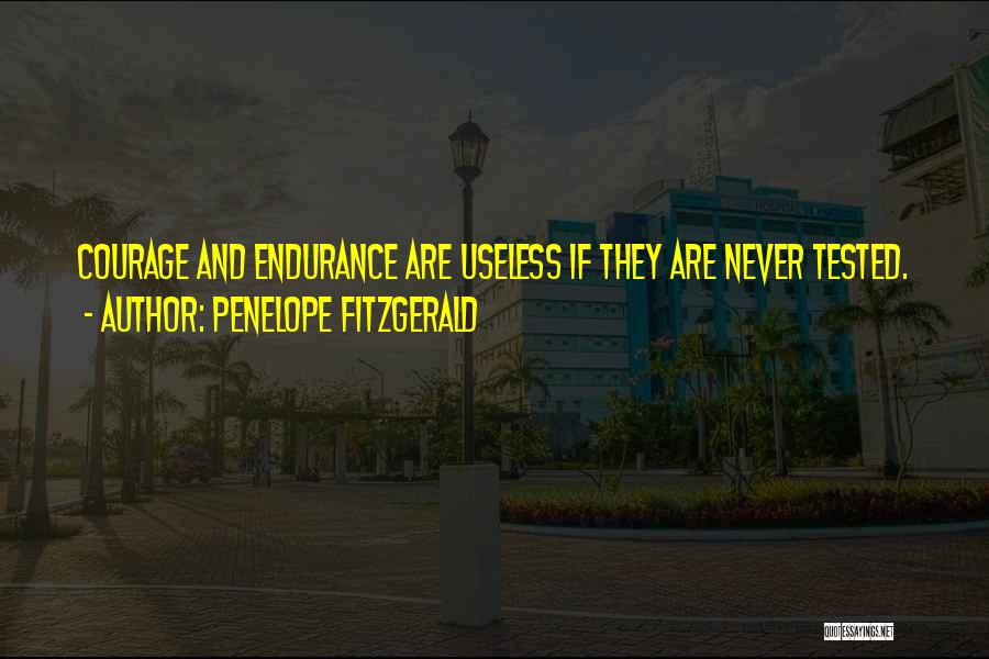 Penelope Fitzgerald Quotes: Courage And Endurance Are Useless If They Are Never Tested.