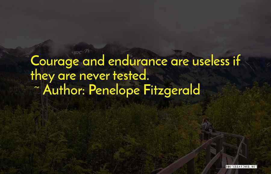 Penelope Fitzgerald Quotes: Courage And Endurance Are Useless If They Are Never Tested.