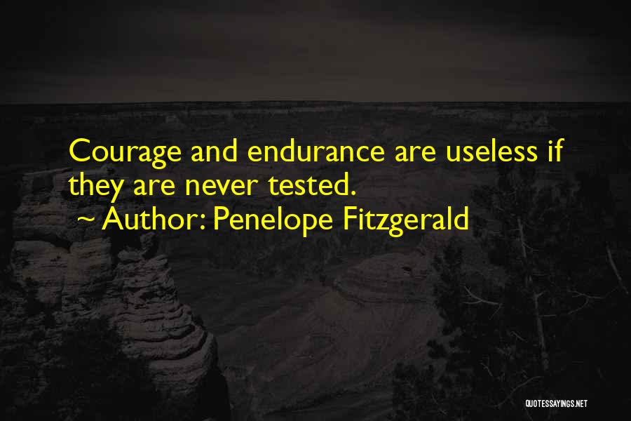 Penelope Fitzgerald Quotes: Courage And Endurance Are Useless If They Are Never Tested.