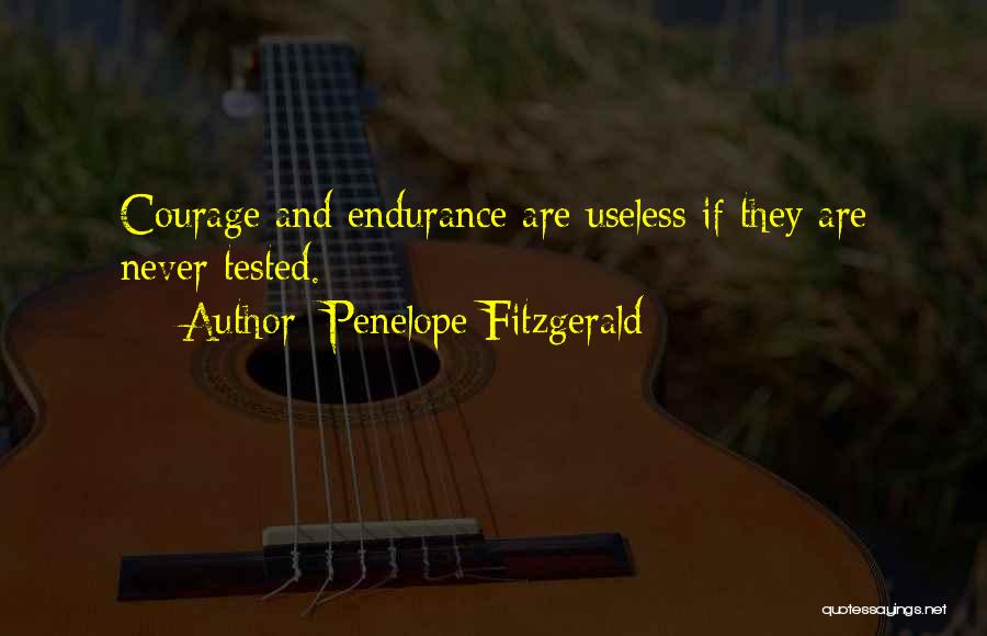 Penelope Fitzgerald Quotes: Courage And Endurance Are Useless If They Are Never Tested.