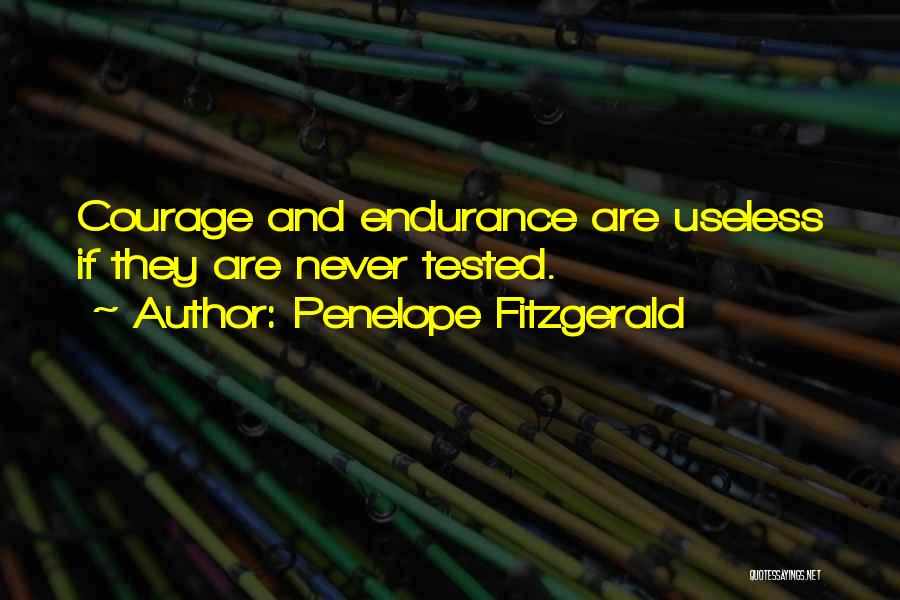 Penelope Fitzgerald Quotes: Courage And Endurance Are Useless If They Are Never Tested.