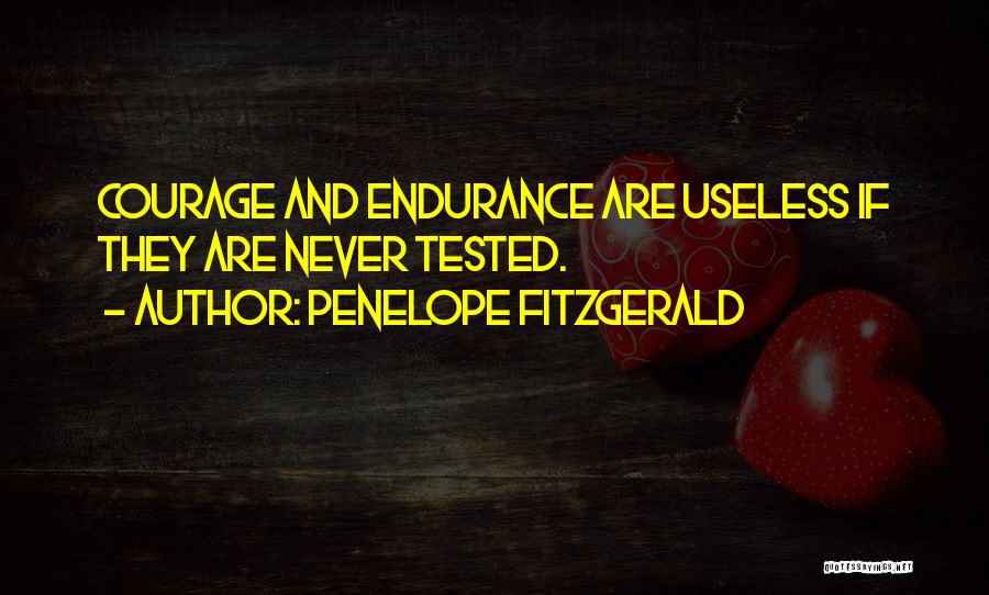 Penelope Fitzgerald Quotes: Courage And Endurance Are Useless If They Are Never Tested.