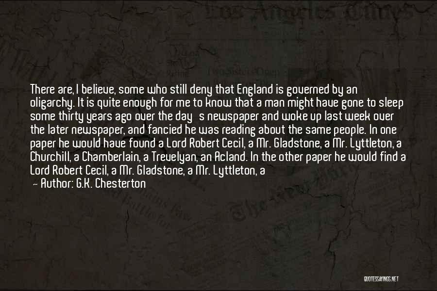 G.K. Chesterton Quotes: There Are, I Believe, Some Who Still Deny That England Is Governed By An Oligarchy. It Is Quite Enough For