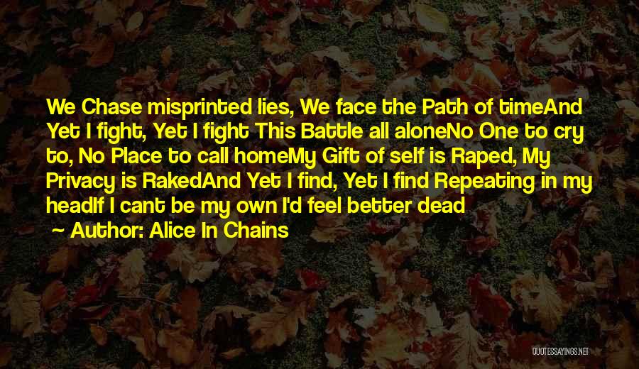 Alice In Chains Quotes: We Chase Misprinted Lies, We Face The Path Of Timeand Yet I Fight, Yet I Fight This Battle All Aloneno