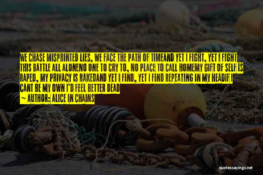 Alice In Chains Quotes: We Chase Misprinted Lies, We Face The Path Of Timeand Yet I Fight, Yet I Fight This Battle All Aloneno