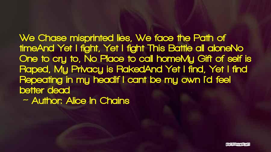 Alice In Chains Quotes: We Chase Misprinted Lies, We Face The Path Of Timeand Yet I Fight, Yet I Fight This Battle All Aloneno