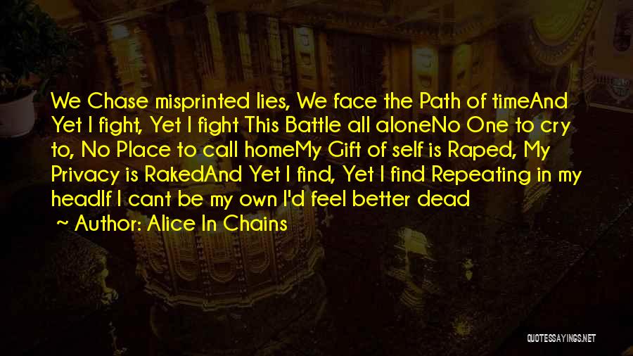 Alice In Chains Quotes: We Chase Misprinted Lies, We Face The Path Of Timeand Yet I Fight, Yet I Fight This Battle All Aloneno