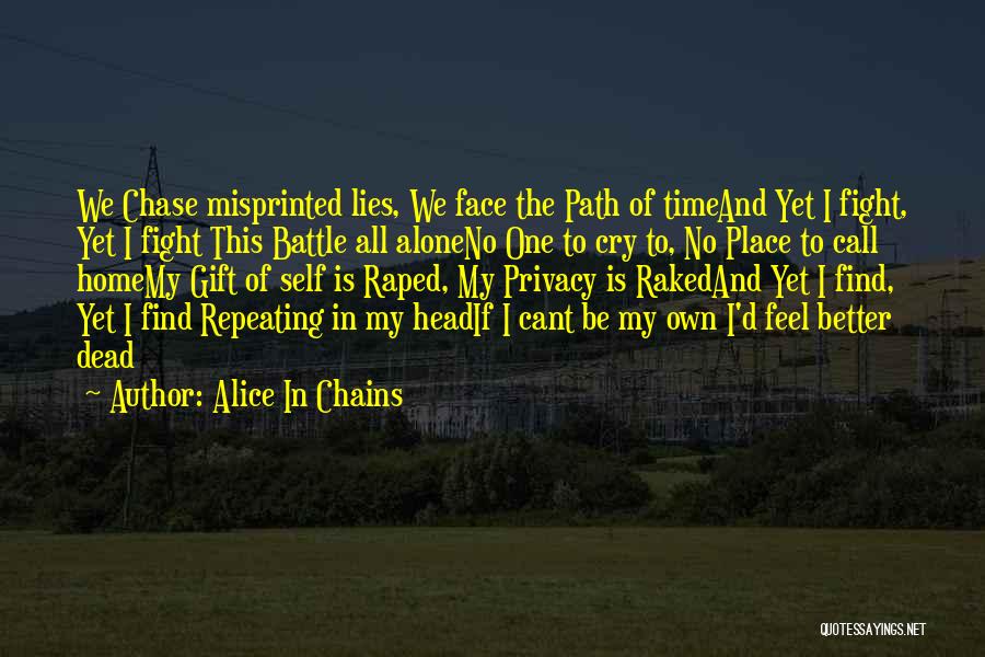 Alice In Chains Quotes: We Chase Misprinted Lies, We Face The Path Of Timeand Yet I Fight, Yet I Fight This Battle All Aloneno