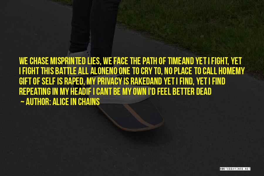 Alice In Chains Quotes: We Chase Misprinted Lies, We Face The Path Of Timeand Yet I Fight, Yet I Fight This Battle All Aloneno